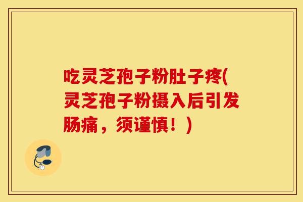 吃灵芝孢子粉肚子疼(灵芝孢子粉摄入后引发肠痛，须谨慎！)-第1张图片-灵芝之家