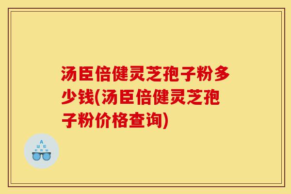 汤臣倍健灵芝孢子粉多少钱(汤臣倍健灵芝孢子粉价格查询)-第1张图片-灵芝之家 汤臣倍健灵芝孢子粉多少钱(汤臣倍健灵芝孢子粉价格查询)-第1张图片-灵芝之家
