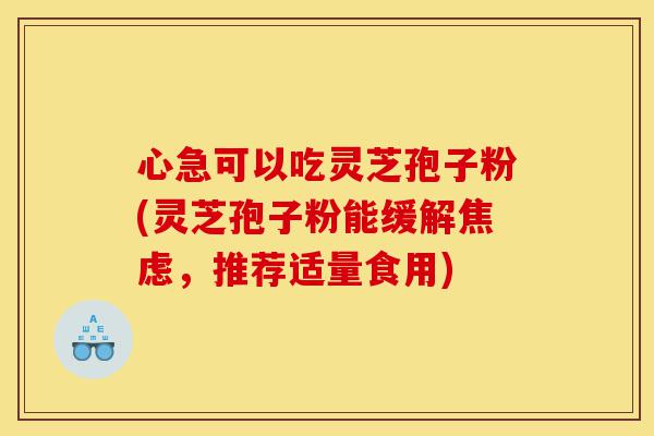 心急可以吃灵芝孢子粉(灵芝孢子粉能缓解焦虑,推荐适量食用)-第1张图片-灵芝之家 心急可以吃灵芝孢子粉(灵芝孢子粉能缓解焦虑,推荐适量食用)-第1张图片-灵芝之家