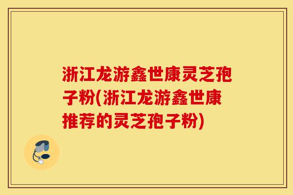 浙江龙游鑫世康灵芝孢子粉(浙江龙游鑫世康推荐的灵芝孢子粉)-第1张图片-灵芝之家 浙江龙游鑫世康灵芝孢子粉(浙江龙游鑫世康推荐的灵芝孢子粉)-第1张图片-灵芝之家