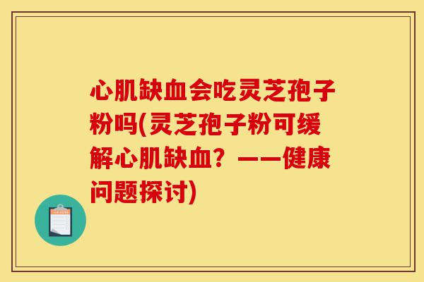 心肌缺血会吃灵芝孢子粉吗(灵芝孢子粉可缓解心肌缺血?——健康问题探讨)-第1张图片-灵芝之家 心肌缺血会吃灵芝孢子粉吗(灵芝孢子粉可缓解心肌缺血?——健康问题探讨)-第1张图片-灵芝之家