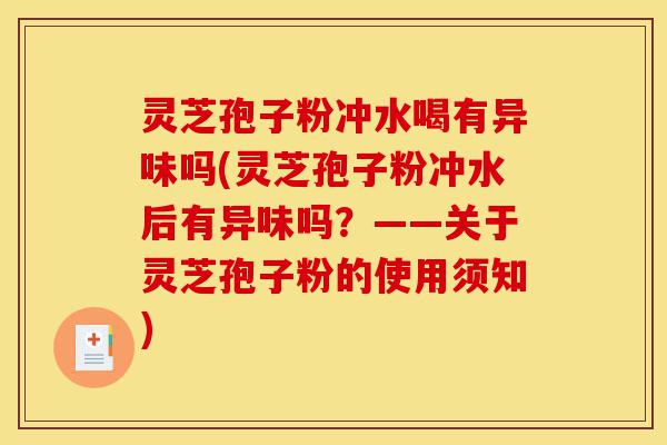 灵芝孢子粉冲水喝有异味吗(灵芝孢子粉冲水后有异味吗?——关于灵芝孢子粉的使用须知)-第1张图片-灵芝之家 灵芝孢子粉冲水喝有异味吗(灵芝孢子粉冲水后有异味吗?——关于灵芝孢子粉的使用须知)-第1张图片-灵芝之家