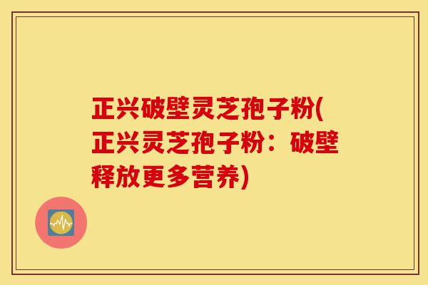 正兴破壁灵芝孢子粉(正兴灵芝孢子粉:破壁释放更多营养)-第1张图片-灵芝之家 正兴破壁灵芝孢子粉(正兴灵芝孢子粉:破壁释放更多营养)-第1张图片-灵芝之家