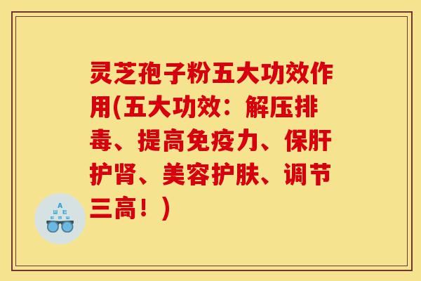 灵芝孢子粉五大功效作用(五大功效:解压排毒、提高免疫力、保肝护肾、美容护肤、调节三高!)-第1张图片-灵芝之家 灵芝孢子粉五大功效作用(五大功效:解压排毒、提高免疫力、保肝护肾、美容护肤、调节三高!)-第1张图片-灵芝之家