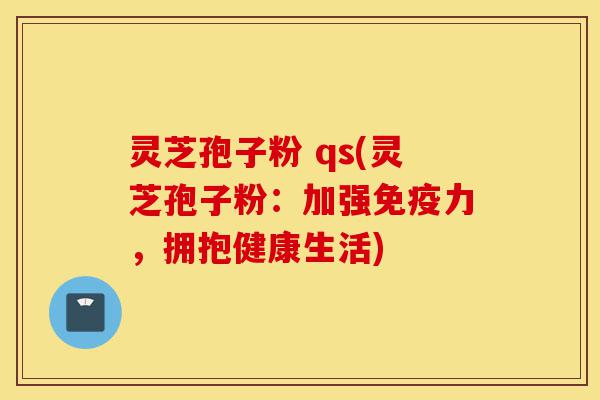 灵芝孢子粉 qs(灵芝孢子粉:加强免疫力,拥抱健康生活)-第1张图片-灵芝之家 灵芝孢子粉 qs(灵芝孢子粉:加强免疫力,拥抱健康生活)-第1张图片-灵芝之家