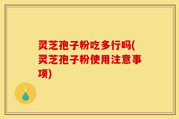 灵芝孢子粉吃多行吗(灵芝孢子粉使用注意事项)-第1张图片-灵芝之家 灵芝孢子粉吃多行吗(灵芝孢子粉使用注意事项)-第1张图片-灵芝之家