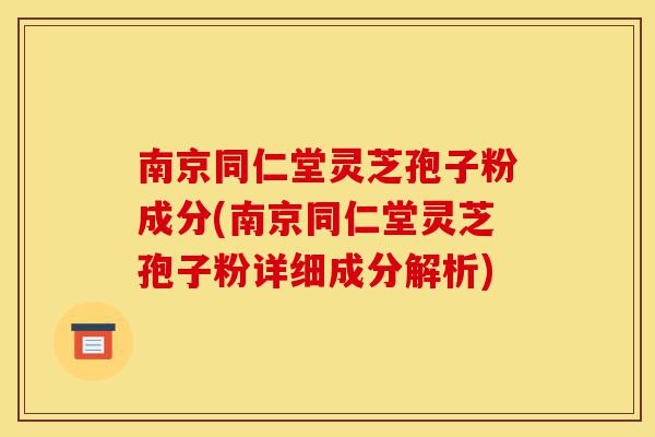 南京同仁堂灵芝孢子粉成分(南京同仁堂灵芝孢子粉详细成分解析)-第1张图片-灵芝之家 南京同仁堂灵芝孢子粉成分(南京同仁堂灵芝孢子粉详细成分解析)-第1张图片-灵芝之家