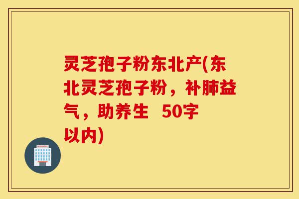 灵芝孢子粉东北产(东北灵芝孢子粉，补肺益气，助养生 )-第1张图片-灵芝之家