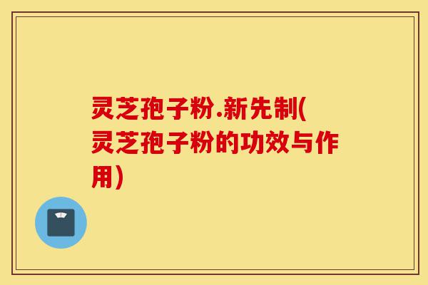 灵芝孢子粉.新先制(灵芝孢子粉的功效与作用)-第1张图片-灵芝之家 灵芝孢子粉.新先制(灵芝孢子粉的功效与作用)-第1张图片-灵芝之家