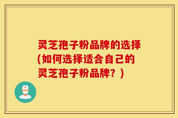灵芝孢子粉品牌的选择(如何选择适合自己的灵芝孢子粉品牌?)-第1张图片-灵芝之家 灵芝孢子粉品牌的选择(如何选择适合自己的灵芝孢子粉品牌?)-第1张图片-灵芝之家