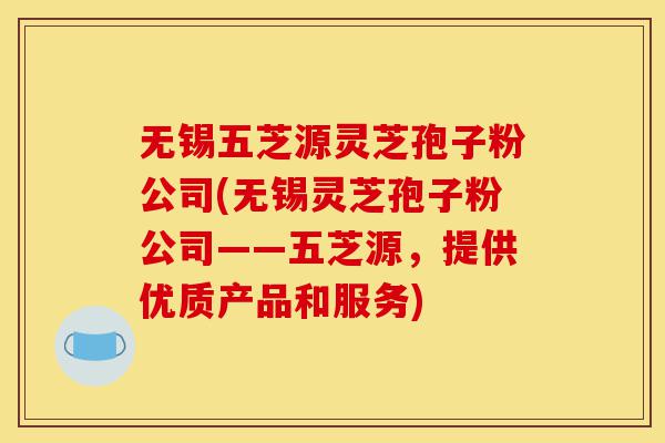 无锡五芝源灵芝孢子粉公司(无锡灵芝孢子粉公司——五芝源,提供优质产品和服务)-第1张图片-灵芝之家 无锡五芝源灵芝孢子粉公司(无锡灵芝孢子粉公司——五芝源,提供优质产品和服务)-第1张图片-灵芝之家