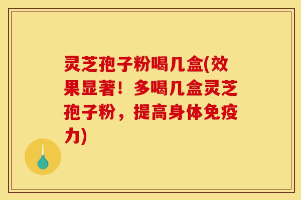 灵芝孢子粉喝几盒(效果显著!多喝几盒灵芝孢子粉,提高身体免疫力)-第1张图片-灵芝之家 灵芝孢子粉喝几盒(效果显著!多喝几盒灵芝孢子粉,提高身体免疫力)-第1张图片-灵芝之家