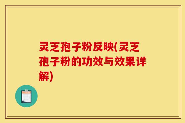 灵芝孢子粉反映(灵芝孢子粉的功效与效果详解)-第1张图片-灵芝之家