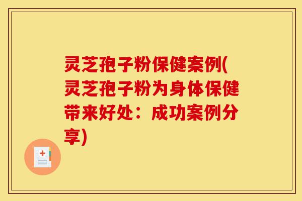 灵芝孢子粉保健案例(灵芝孢子粉为身体保健带来好处:成功案例分享)-第1张图片-灵芝之家 灵芝孢子粉保健案例(灵芝孢子粉为身体保健带来好处:成功案例分享)-第1张图片-灵芝之家