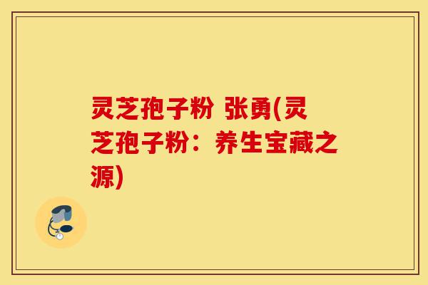 灵芝孢子粉 张勇(灵芝孢子粉:养生宝藏之源)-第1张图片-灵芝之家 灵芝孢子粉 张勇(灵芝孢子粉:养生宝藏之源)-第1张图片-灵芝之家