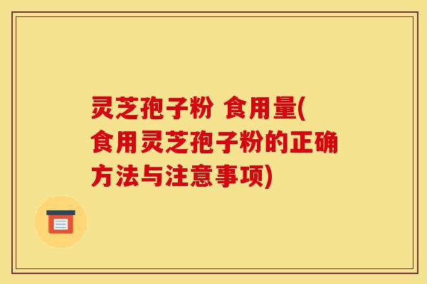 灵芝孢子粉 食用量(食用灵芝孢子粉的正确方法与注意事项)-第1张图片-灵芝之家 灵芝孢子粉 食用量(食用灵芝孢子粉的正确方法与注意事项)-第1张图片-灵芝之家