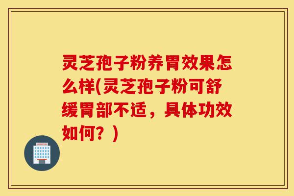 灵芝孢子粉养胃效果怎么样(灵芝孢子粉可舒缓胃部不适,具体功效如何?)-第1张图片-灵芝之家 灵芝孢子粉养胃效果怎么样(灵芝孢子粉可舒缓胃部不适,具体功效如何?)-第1张图片-灵芝之家