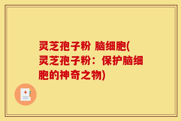 灵芝孢子粉 脑细胞(灵芝孢子粉:保护脑细胞的神奇之物)-第1张图片-灵芝之家 灵芝孢子粉 脑细胞(灵芝孢子粉:保护脑细胞的神奇之物)-第1张图片-灵芝之家