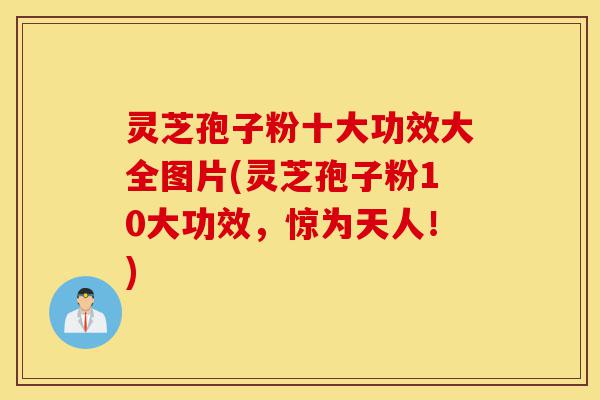灵芝孢子粉十大功效大全图片(灵芝孢子粉10大功效,惊为天人!)-第1张图片-灵芝之家 灵芝孢子粉十大功效大全图片(灵芝孢子粉10大功效,惊为天人!)-第1张图片-灵芝之家