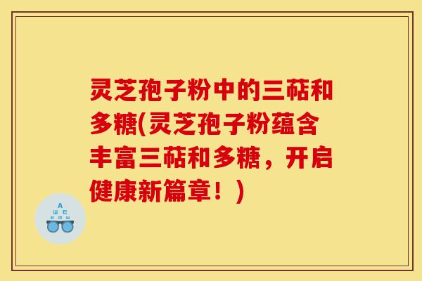 灵芝孢子粉中的三萜和多糖(灵芝孢子粉蕴含丰富三萜和多糖,开启健康新篇章!)-第1张图片-灵芝之家 灵芝孢子粉中的三萜和多糖(灵芝孢子粉蕴含丰富三萜和多糖,开启健康新篇章!)-第1张图片-灵芝之家