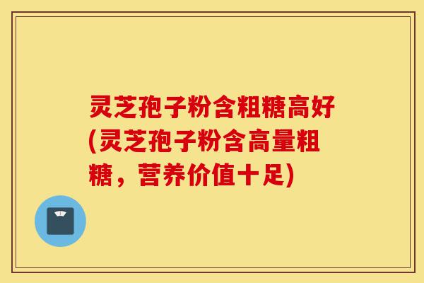 灵芝孢子粉含粗糖高好(灵芝孢子粉含高量粗糖,营养价值十足)-第1张图片-灵芝之家 灵芝孢子粉含粗糖高好(灵芝孢子粉含高量粗糖,营养价值十足)-第1张图片-灵芝之家
