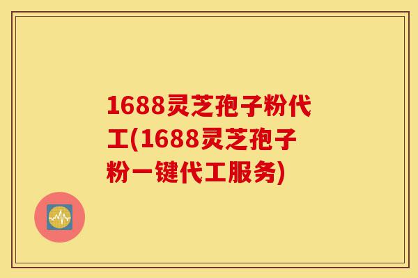 1688灵芝孢子粉代工(1688灵芝孢子粉一键代工服务)-第1张图片-灵芝之家 1688灵芝孢子粉代工(1688灵芝孢子粉一键代工服务)-第1张图片-灵芝之家