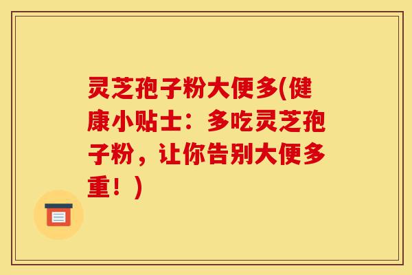 灵芝孢子粉大便多(健康小贴士:多吃灵芝孢子粉,让你告别大便多重!)-第1张图片-灵芝之家 灵芝孢子粉大便多(健康小贴士:多吃灵芝孢子粉,让你告别大便多重!)-第1张图片-灵芝之家