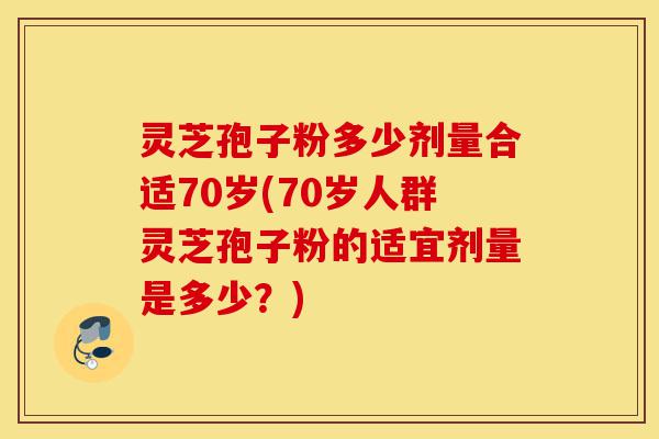 灵芝孢子粉多少剂量合适70岁(70岁人群灵芝孢子粉的适宜剂量是多少?)-第1张图片-灵芝之家 灵芝孢子粉多少剂量合适70岁(70岁人群灵芝孢子粉的适宜剂量是多少?)-第1张图片-灵芝之家