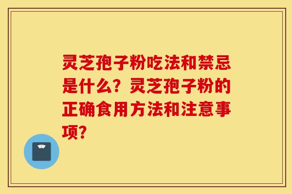 灵芝孢子粉吃法和禁忌是什么?灵芝孢子粉的正确食用方法和注意事项?-第1张图片-灵芝之家 灵芝孢子粉吃法和禁忌是什么?灵芝孢子粉的正确食用方法和注意事项?-第1张图片-灵芝之家