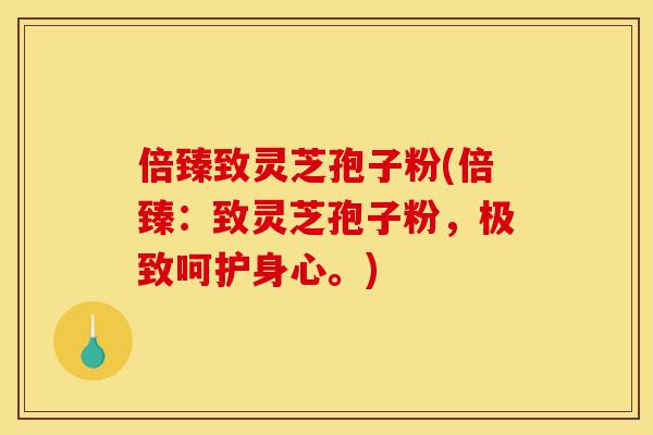 倍臻致灵芝孢子粉(倍臻:致灵芝孢子粉,极致呵护身心。)-第1张图片-灵芝之家 倍臻致灵芝孢子粉(倍臻:致灵芝孢子粉,极致呵护身心。)-第1张图片-灵芝之家
