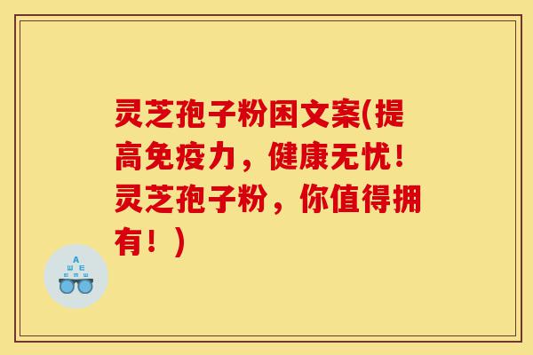 灵芝孢子粉困文案(提高免疫力,健康无忧!灵芝孢子粉,你值得拥有!)-第1张图片-灵芝之家 灵芝孢子粉困文案(提高免疫力,健康无忧!灵芝孢子粉,你值得拥有!)-第1张图片-灵芝之家