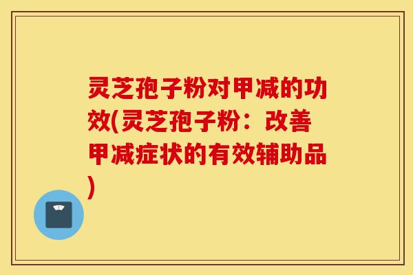 灵芝孢子粉对甲减的功效(灵芝孢子粉:改善甲减症状的有效辅助品)-第1张图片-灵芝之家 灵芝孢子粉对甲减的功效(灵芝孢子粉:改善甲减症状的有效辅助品)-第1张图片-灵芝之家