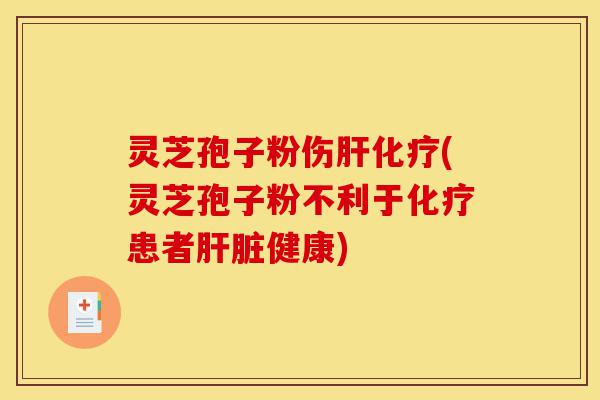 灵芝孢子粉伤肝化疗(灵芝孢子粉不利于化疗患者肝脏健康)-第1张图片-灵芝之家 灵芝孢子粉伤肝化疗(灵芝孢子粉不利于化疗患者肝脏健康)-第1张图片-灵芝之家