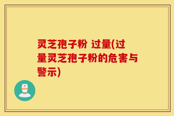 灵芝孢子粉 过量(过量灵芝孢子粉的危害与警示)-第1张图片-灵芝之家 灵芝孢子粉 过量(过量灵芝孢子粉的危害与警示)-第1张图片-灵芝之家