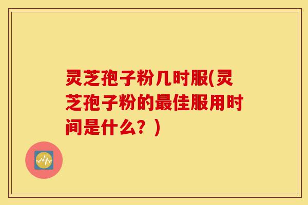 灵芝孢子粉几时服(灵芝孢子粉的最佳服用时间是什么?)-第1张图片-灵芝之家 灵芝孢子粉几时服(灵芝孢子粉的最佳服用时间是什么?)-第1张图片-灵芝之家