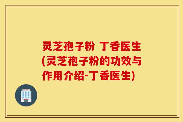 灵芝孢子粉 丁香医生(灵芝孢子粉的功效与作用介绍-丁香医生)-第1张图片-灵芝之家 灵芝孢子粉 丁香医生(灵芝孢子粉的功效与作用介绍-丁香医生)-第1张图片-灵芝之家