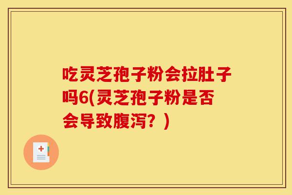 吃灵芝孢子粉会拉肚子吗6(灵芝孢子粉是否会导致腹泻?)-第1张图片-灵芝之家 吃灵芝孢子粉会拉肚子吗6(灵芝孢子粉是否会导致腹泻?)-第1张图片-灵芝之家