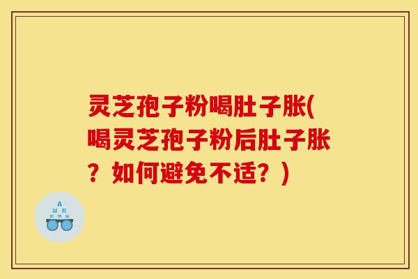灵芝孢子粉喝肚子胀(喝灵芝孢子粉后肚子胀？如何避免不适？)-第1张图片-灵芝之家