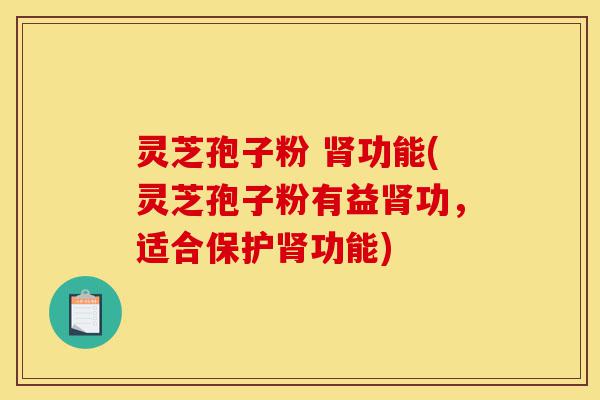灵芝孢子粉 肾功能(灵芝孢子粉有益肾功,适合保护肾功能)-第1张图片-灵芝之家 灵芝孢子粉 肾功能(灵芝孢子粉有益肾功,适合保护肾功能)-第1张图片-灵芝之家