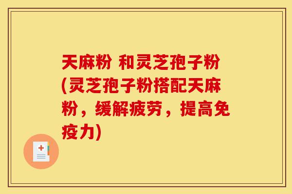 天麻粉 和灵芝孢子粉(灵芝孢子粉搭配天麻粉,缓解疲劳,提高免疫力)-第1张图片-灵芝之家 天麻粉 和灵芝孢子粉(灵芝孢子粉搭配天麻粉,缓解疲劳,提高免疫力)-第1张图片-灵芝之家