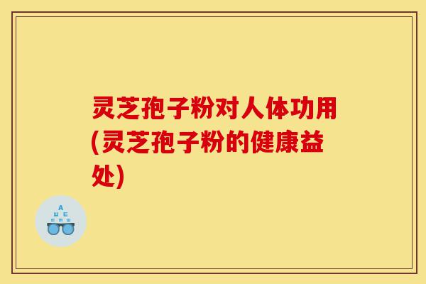 灵芝孢子粉对人体功用(灵芝孢子粉的健康益处)-第1张图片-灵芝之家 灵芝孢子粉对人体功用(灵芝孢子粉的健康益处)-第1张图片-灵芝之家