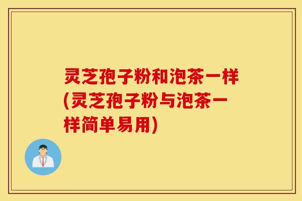 灵芝孢子粉和泡茶一样(灵芝孢子粉与泡茶一样简单易用)-第1张图片-灵芝之家 灵芝孢子粉和泡茶一样(灵芝孢子粉与泡茶一样简单易用)-第1张图片-灵芝之家