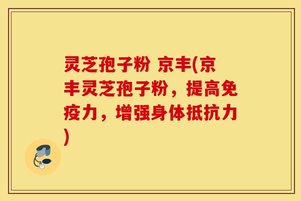 灵芝孢子粉 京丰(京丰灵芝孢子粉,提高免疫力,增强身体抵抗力)-第1张图片-灵芝之家 灵芝孢子粉 京丰(京丰灵芝孢子粉,提高免疫力,增强身体抵抗力)-第1张图片-灵芝之家