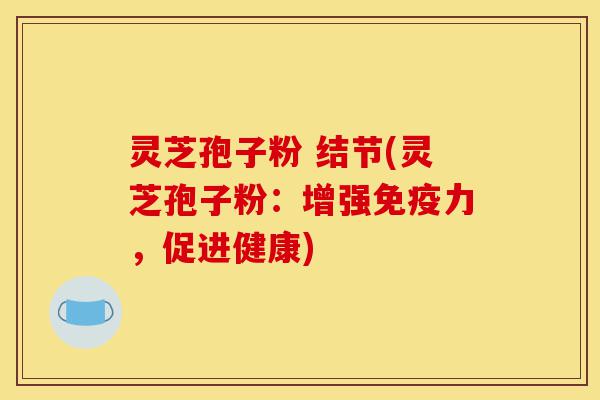 灵芝孢子粉 结节(灵芝孢子粉:增强免疫力,促进健康)-第1张图片-灵芝之家 灵芝孢子粉 结节(灵芝孢子粉:增强免疫力,促进健康)-第1张图片-灵芝之家