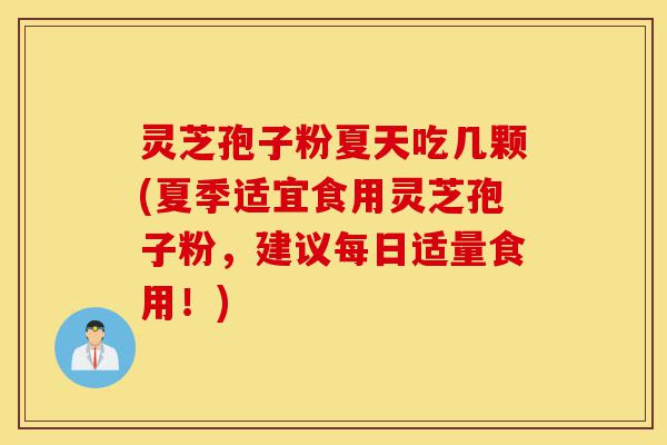 灵芝孢子粉夏天吃几颗(夏季适宜食用灵芝孢子粉,建议每日适量食用!)-第1张图片-灵芝之家 灵芝孢子粉夏天吃几颗(夏季适宜食用灵芝孢子粉,建议每日适量食用!)-第1张图片-灵芝之家