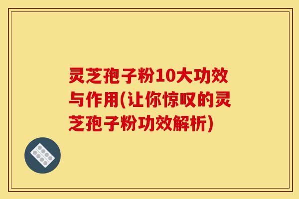 灵芝孢子粉10大功效与作用(让你惊叹的灵芝孢子粉功效解析)-第1张图片-灵芝之家 灵芝孢子粉10大功效与作用(让你惊叹的灵芝孢子粉功效解析)-第1张图片-灵芝之家