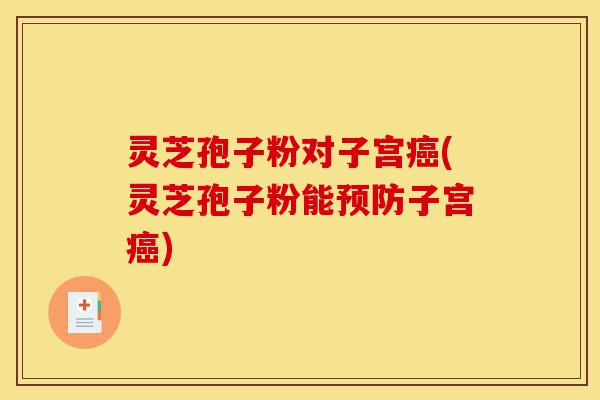 灵芝孢子粉对子宫癌(灵芝孢子粉能预防子宫癌)-第1张图片-灵芝之家 灵芝孢子粉对子宫癌(灵芝孢子粉能预防子宫癌)-第1张图片-灵芝之家