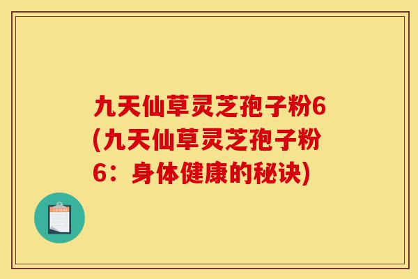 九天仙草灵芝孢子粉6(九天仙草灵芝孢子粉6:身体健康的秘诀)-第1张图片-灵芝之家 九天仙草灵芝孢子粉6(九天仙草灵芝孢子粉6:身体健康的秘诀)-第1张图片-灵芝之家