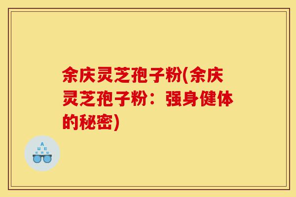 余庆灵芝孢子粉(余庆灵芝孢子粉:强身健体的秘密)-第1张图片-灵芝之家 余庆灵芝孢子粉(余庆灵芝孢子粉:强身健体的秘密)-第1张图片-灵芝之家