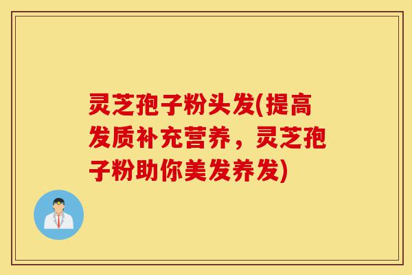 灵芝孢子粉头发(提高发质补充营养,灵芝孢子粉助你美发养发)-第1张图片-灵芝之家 灵芝孢子粉头发(提高发质补充营养,灵芝孢子粉助你美发养发)-第1张图片-灵芝之家